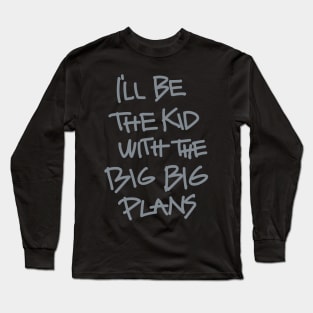 I'LL THE BE THE KID WITH THE BIG BIG PLANS QUOTES Long Sleeve T-Shirt